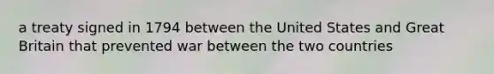 a treaty signed in 1794 between the United States and Great Britain that prevented war between the two countries