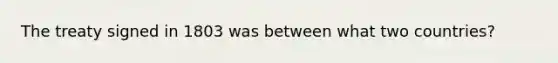 The treaty signed in 1803 was between what two countries?