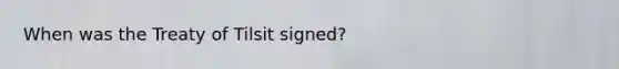 When was the Treaty of Tilsit signed?