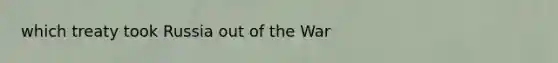 which treaty took Russia out of the War