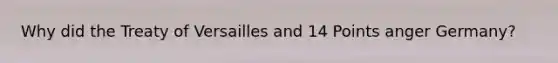 Why did the Treaty of Versailles and 14 Points anger Germany?