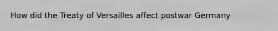 How did the Treaty of Versailles affect postwar Germany