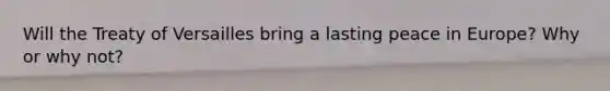 Will the Treaty of Versailles bring a lasting peace in Europe? Why or why not?