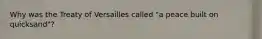 Why was the Treaty of Versailles called "a peace built on quicksand"?