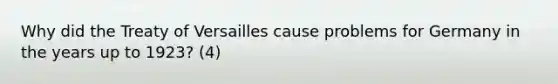 Why did the Treaty of Versailles cause problems for Germany in the years up to 1923? (4)