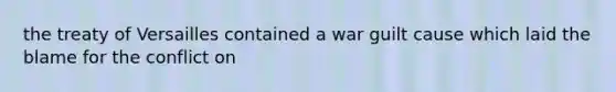 the treaty of Versailles contained a war guilt cause which laid the blame for the conflict on