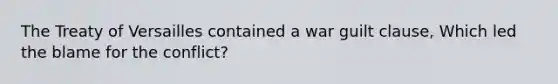 The Treaty of Versailles contained a war guilt clause, Which led the blame for the conflict?