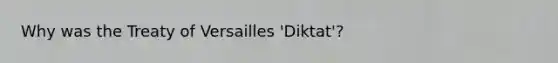 Why was the Treaty of Versailles 'Diktat'?