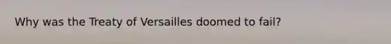 Why was the Treaty of Versailles doomed to fail?