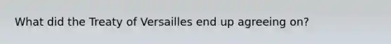 What did the Treaty of Versailles end up agreeing on?