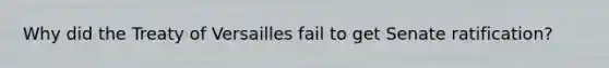 Why did the Treaty of Versailles fail to get Senate ratification?