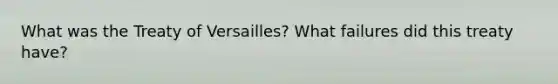 What was the Treaty of Versailles? What failures did this treaty have?