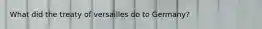 What did the treaty of versailles do to Germany?