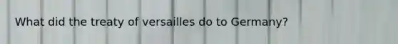 What did the treaty of versailles do to Germany?