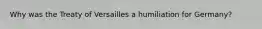 Why was the Treaty of Versailles a humiliation for Germany?