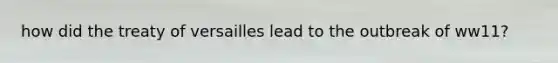 how did the treaty of versailles lead to the outbreak of ww11?