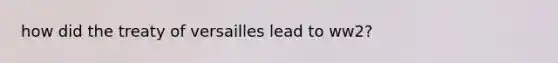 how did the treaty of versailles lead to ww2?