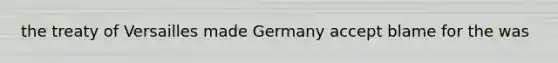 the treaty of Versailles made Germany accept blame for the was