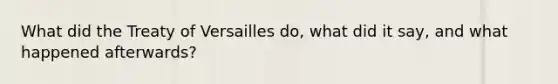 What did the Treaty of Versailles do, what did it say, and what happened afterwards?