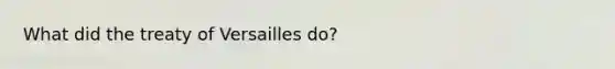 What did the treaty of Versailles do?