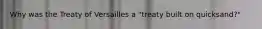 Why was the Treaty of Versailles a "treaty built on quicksand?"