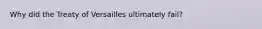 Why did the Treaty of Versailles ultimately fail?