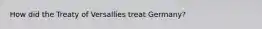 How did the Treaty of Versallies treat Germany?