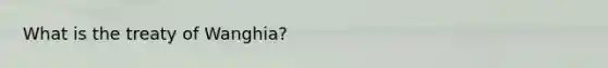 What is the treaty of Wanghia?