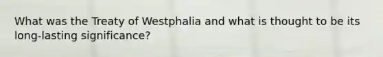 What was the Treaty of Westphalia and what is thought to be its long-lasting significance?