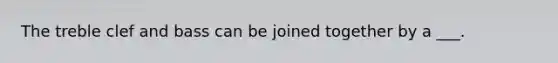 The treble clef and bass can be joined together by a ___.
