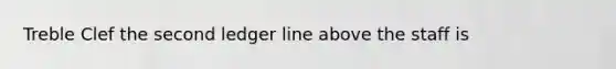 Treble Clef the second ledger line above the staff is