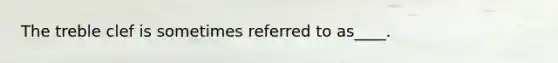 The treble clef is sometimes referred to as____.