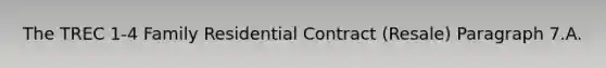 The TREC 1-4 Family Residential Contract (Resale) Paragraph 7.A.