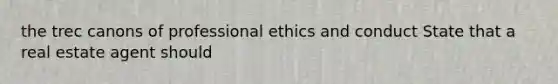 the trec canons of professional ethics and conduct State that a real estate agent should