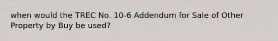 when would the TREC No. 10-6 Addendum for Sale of Other Property by Buy be used?