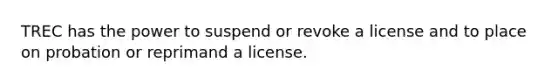 TREC has the power to suspend or revoke a license and to place on probation or reprimand a license.