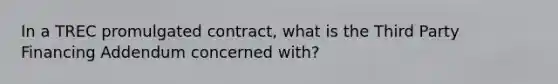 In a TREC promulgated contract, what is the Third Party Financing Addendum concerned with?