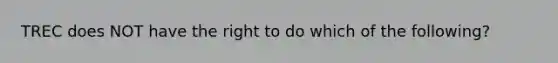 TREC does NOT have the right to do which of the following?