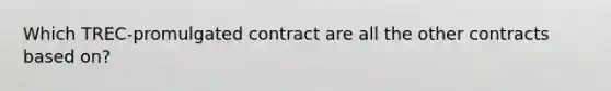 Which TREC-promulgated contract are all the other contracts based on?