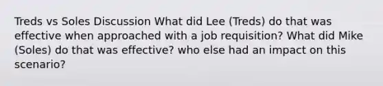 Treds vs Soles Discussion What did Lee (Treds) do that was effective when approached with a job requisition? What did Mike (Soles) do that was effective? who else had an impact on this scenario?