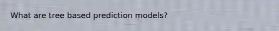 What are tree based prediction models?