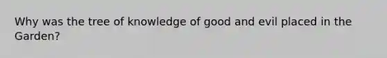 Why was the tree of knowledge of good and evil placed in the Garden?