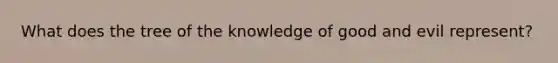 What does the tree of the knowledge of good and evil represent?