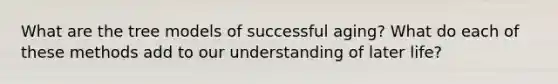 What are the tree models of successful aging? What do each of these methods add to our understanding of later life?