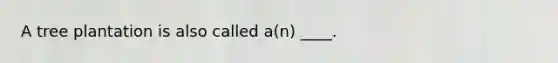 A tree plantation is also called a(n) ____.