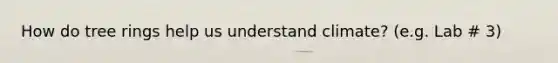 How do tree rings help us understand climate? (e.g. Lab # 3)