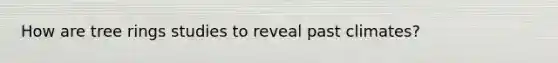 How are tree rings studies to reveal past climates?