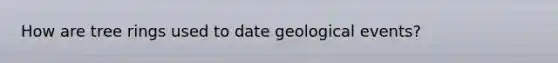 How are tree rings used to date geological events?