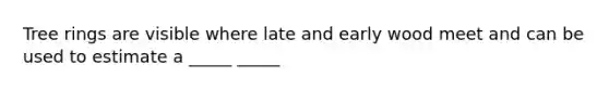 Tree rings are visible where late and early wood meet and can be used to estimate a _____ _____