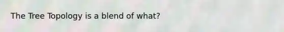 The Tree Topology is a blend of what?